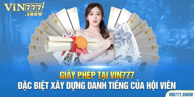 Giấy phép tại Vin777 đặc biệt xây dựng danh tiếng của hội viên