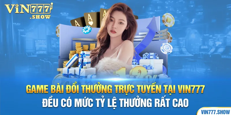 Game bài đổi thưởng trực tuyến tại Vin777 đều có mức tỷ lệ thưởng rất cao