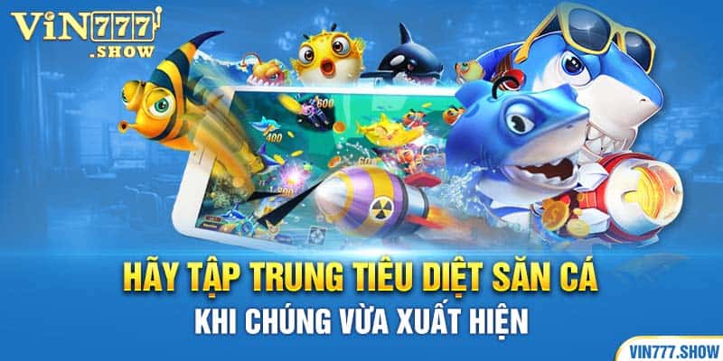 Hãy tập trung tiêu diệt săn cá khi chúng vừa xuất hiện