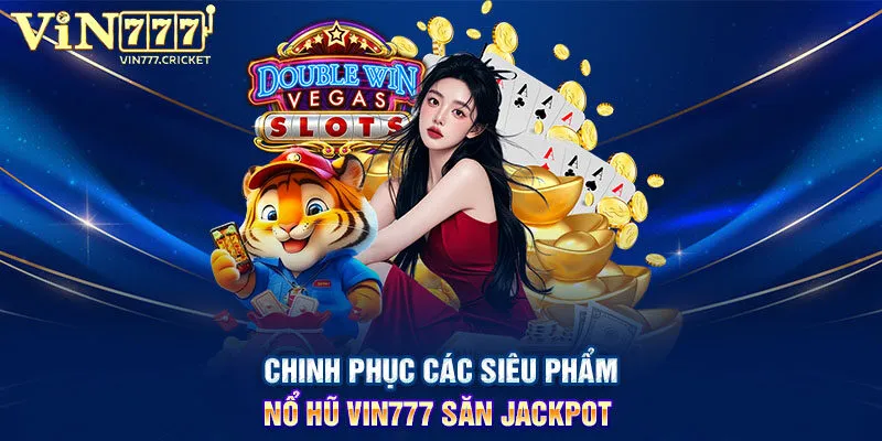 Chinh phục các siêu phẩm nổ hũ VIN777 săn Jackpot 