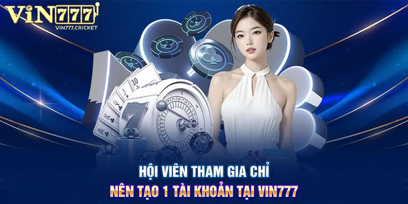 Hội viên tham gia chỉ nên tạo 1 tài khoản tại VIN777