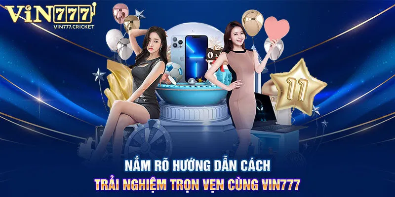 Nắm rõ hướng dẫn cách trải nghiệm trọn vẹn cùng VIN777